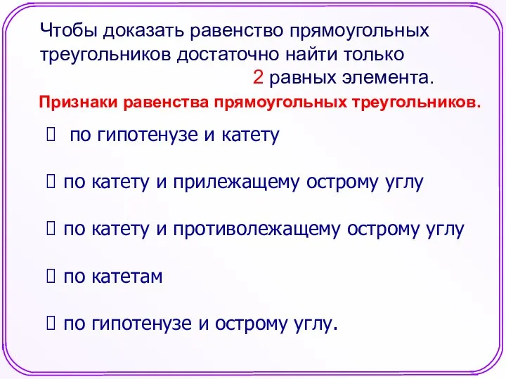 Чтобы доказать равенство прямоугольных треугольников достаточно найти только 2 равных элемента.