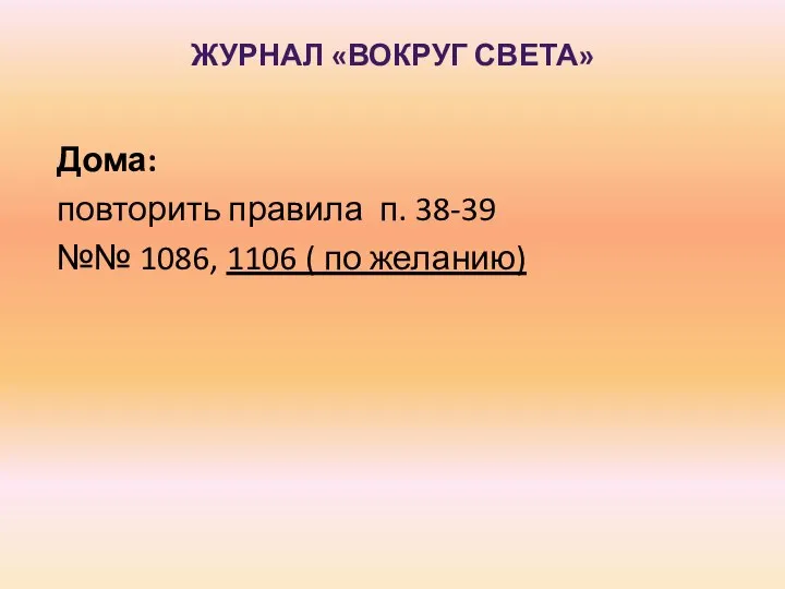 Дома: повторить правила п. 38-39 №№ 1086, 1106 ( по желанию) ЖУРНАЛ «ВОКРУГ СВЕТА»