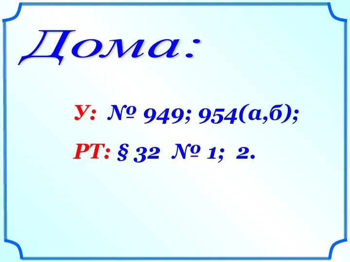 Дома: У: № 949; 954(а,б); РТ: § 32 № 1; 2.