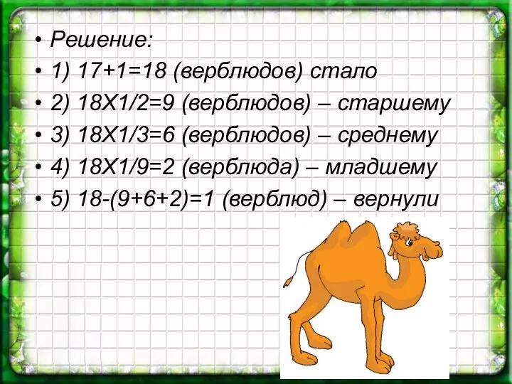 Решение: 1) 17+1=18 (верблюдов) стало 2) 18Х1/2=9 (верблюдов) – старшему 3)