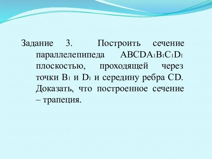 Задание 3. Построить сечение параллелепипеда ABCDA1B1C1D1 плоскостью, проходящей через точки В1