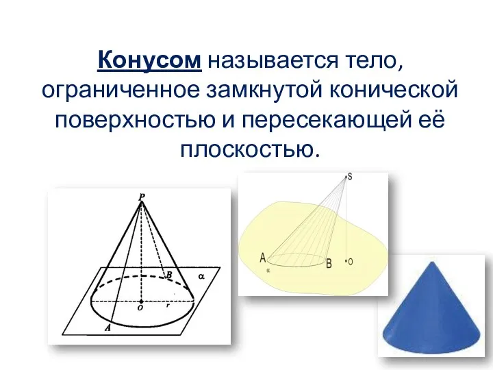 Конусом называется тело, ограниченное замкнутой конической поверхностью и пересекающей её плоскостью.