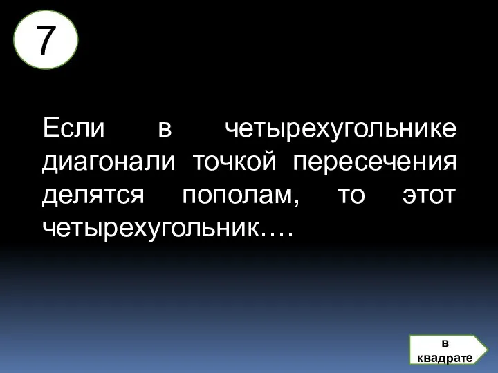 Если в четырехугольнике диагонали точкой пересечения делятся пополам, то этот четырехугольник…. 7 в квадрате