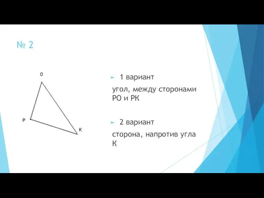 № 2 1 вариант угол, между сторонами РО и РК 2 вариант сторона, напротив угла К