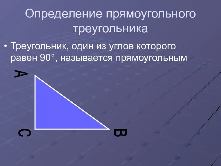 Определение прямоугольного треугольника Треугольник, один из углов которого равен 90°, называется прямоугольным A B C