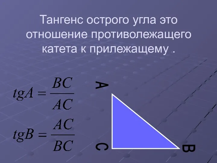 Тангенс острого угла это отношение противолежащего катета к прилежащему . C A B