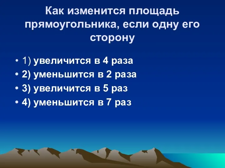 Как изменится площадь прямоугольника, если одну его сторону 1) увеличится в