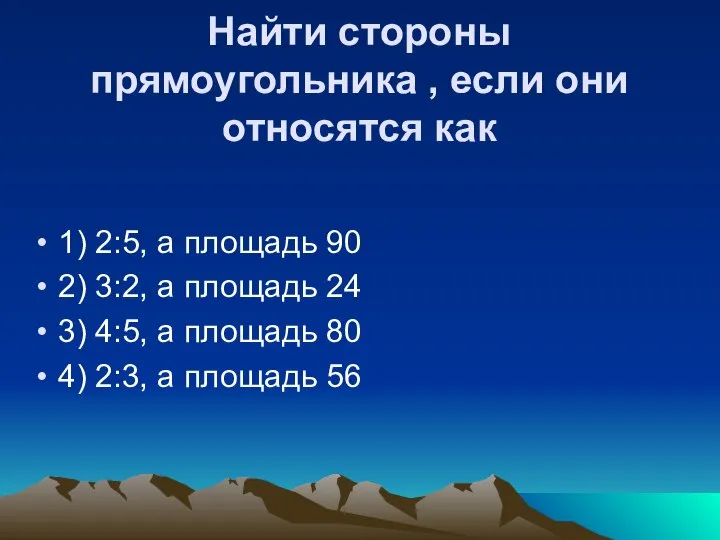 Найти стороны прямоугольника , если они относятся как 1) 2:5, а