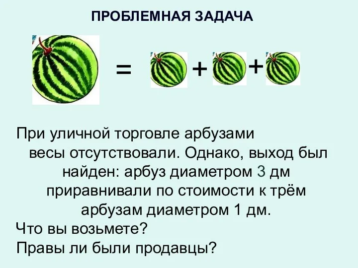 ПРОБЛЕМНАЯ ЗАДАЧА При уличной торговле арбузами весы отсутствовали. Однако, выход был