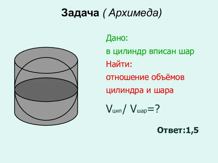 Задача ( Архимеда) Дано: в цилиндр вписан шар Найти: отношение объёмов