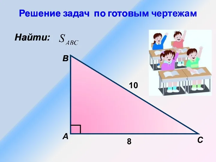 Найти: А B С 8 10 Решение задач по готовым чертежам