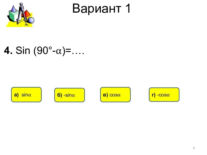 Вариант 1 в) cosα а) sinα б) -sinα 4. Sin (90°-α)=…. г) -cosα