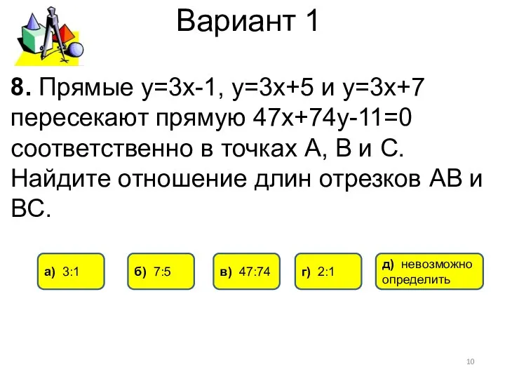 Вариант 1 8. Прямые у=3х-1, у=3х+5 и у=3х+7 пересекают прямую 47х+74у-11=0