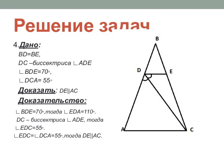 Решение задач. 4.Дано: BD=BE, DC –биссектриса ∟ADE ∟BDE=70◦, ∟DCA= 55◦ Доказать: