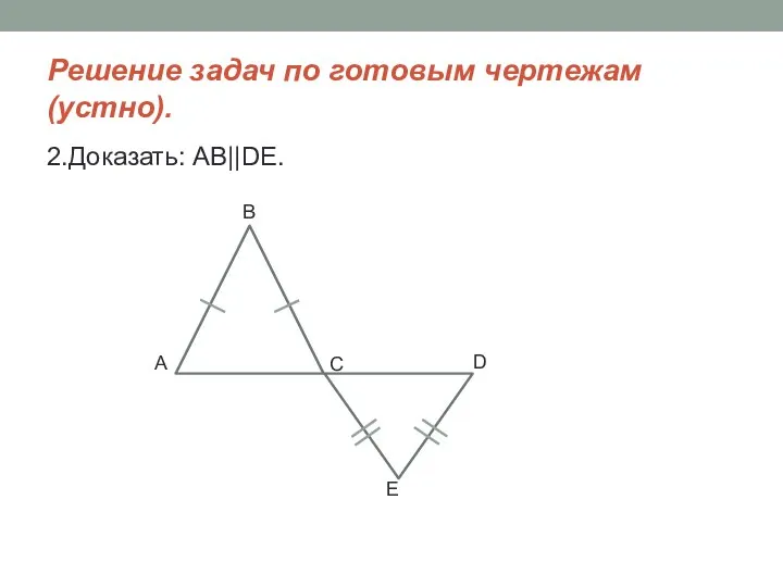 Решение задач по готовым чертежам (устно). 2.Доказать: AB||DE. C◦ B E D◦ A◦