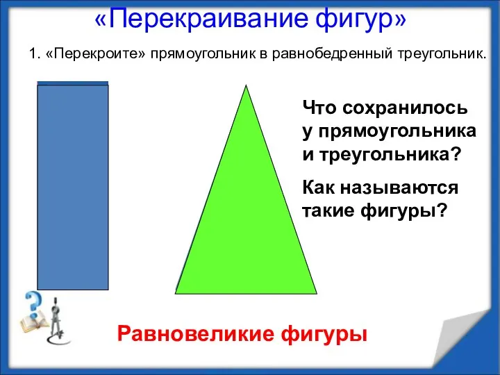 «Перекраивание фигур» Равновеликие фигуры 1. «Перекроите» прямоугольник в равнобедренный треугольник. Что