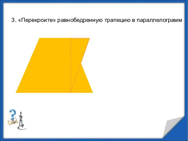 3. «Перекроите» равнобедренную трапецию в параллелограмм