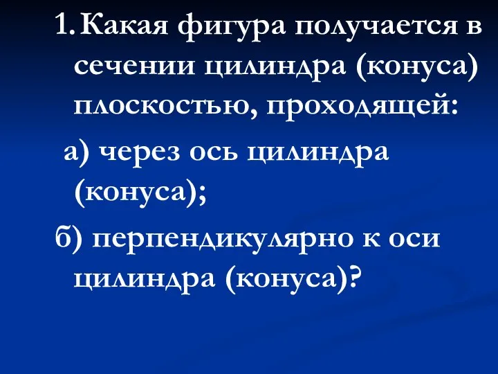 1. Какая фигура получается в сечении цилиндра (конуса) плоскостью, проходящей: а)