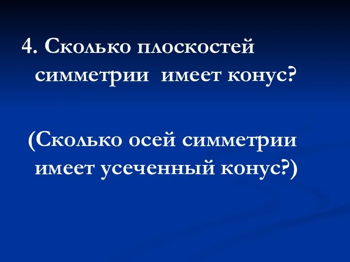 4. Сколько плоскостей симметрии имеет конус? (Сколько осей симметрии имеет усеченный конус?)