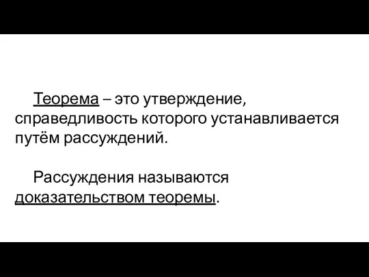 Теорема – это утверждение, справедливость которого устанавливается путём рассуждений. Рассуждения называются доказательством теоремы.