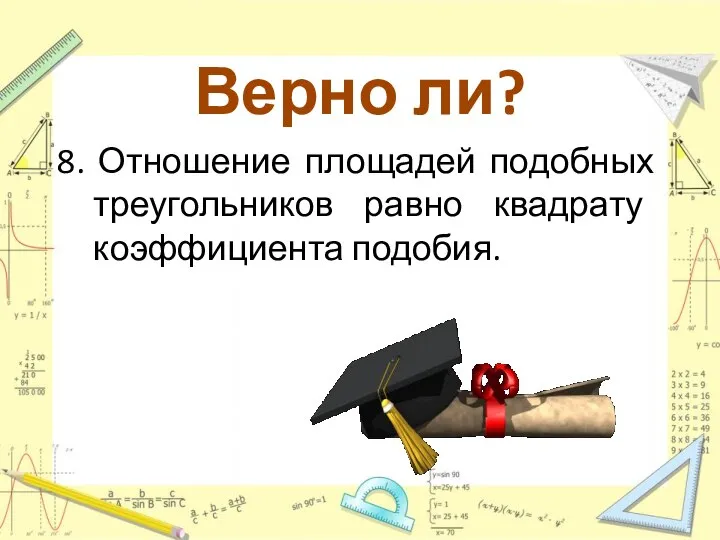 Верно ли? 8. Отношение площадей подобных треугольников равно квадрату коэффициента подобия.