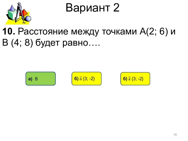 Вариант 2 а) 8 10. Расстояние между точками А(2; 6) и В (4; 8) будет равно….