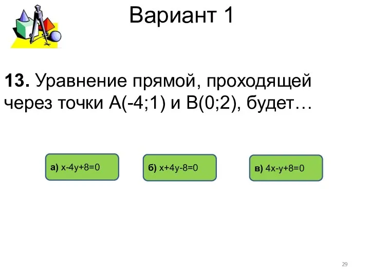 Вариант 1 а) х-4у+8=0 б) х+4у-8=0 в) 4х-у+8=0 13. Уравнение прямой,