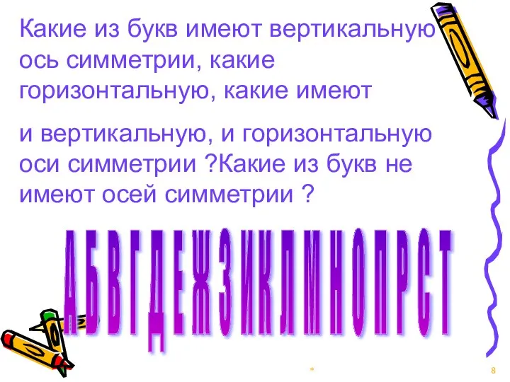 * Какие из букв имеют вертикальную ось симметрии, какие горизонтальную, какие