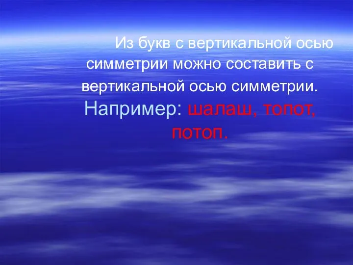 Из букв с вертикальной осью симметрии можно составить с вертикальной осью симметрии. Например: шалаш, топот, потоп.