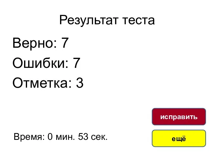 Результат теста Верно: 7 Ошибки: 7 Отметка: 3 Время: 0 мин. 53 сек. ещё исправить