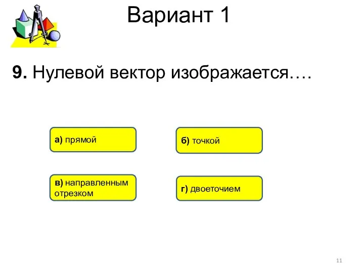 Вариант 1 9. Нулевой вектор изображается…. б) точкой в) направленным отрезком а) прямой г) двоеточием