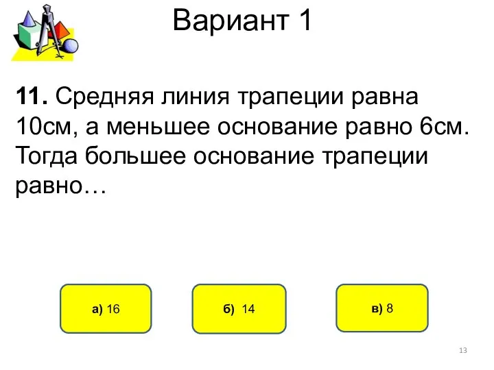 Вариант 1 б) 14 а) 16 11. Средняя линия трапеции равна