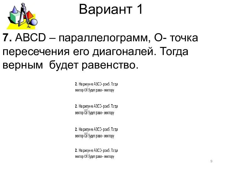 Вариант 1 7. АВСD – параллелограмм, О- точка пересечения его диагоналей. Тогда верным будет равенство.