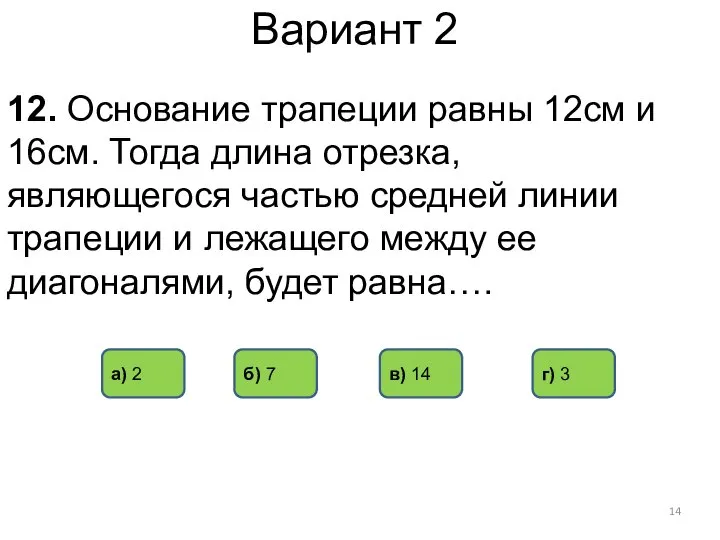 Вариант 2 12. Основание трапеции равны 12см и 16см. Тогда длина