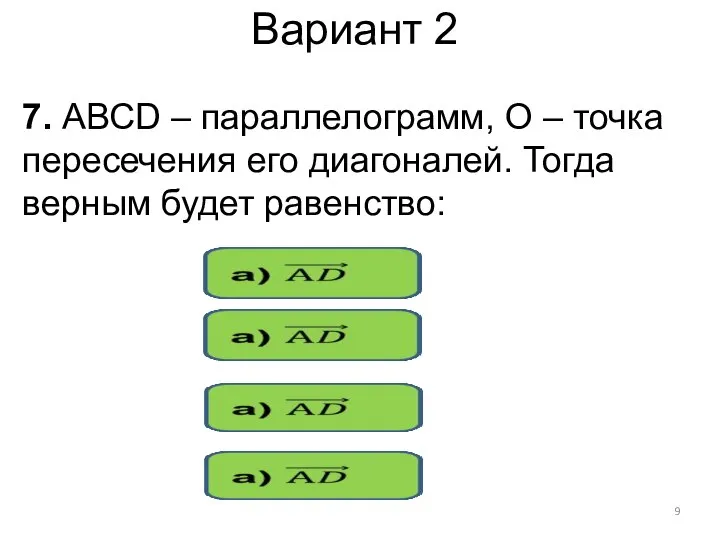 Вариант 2 7. АВСD – параллелограмм, О – точка пересечения его диагоналей. Тогда верным будет равенство: