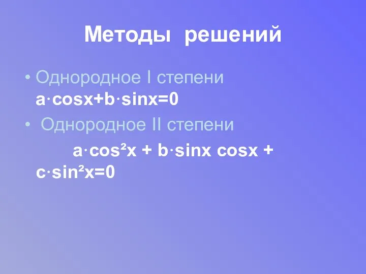 Методы решений Однородное I степени a·cosx+b·sinx=0 Однородное II степени a·cos²x + b·sinx cosx + с·sin²x=0