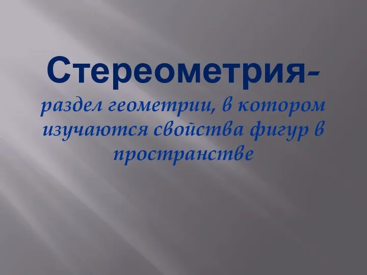 Стереометрия- раздел геометрии, в котором изучаются свойства фигур в пространстве