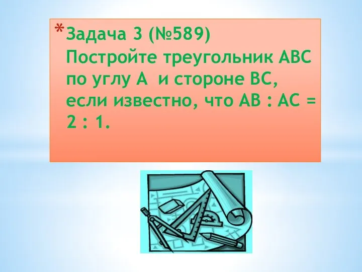 Задача 3 (№589) Постройте треугольник ABC по углу A и стороне