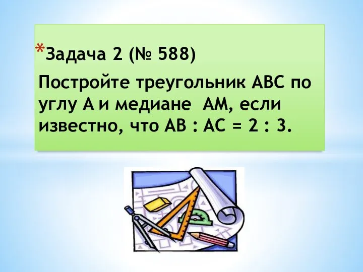 Задача 2 (№ 588) Постройте треугольник ABC по углу A и