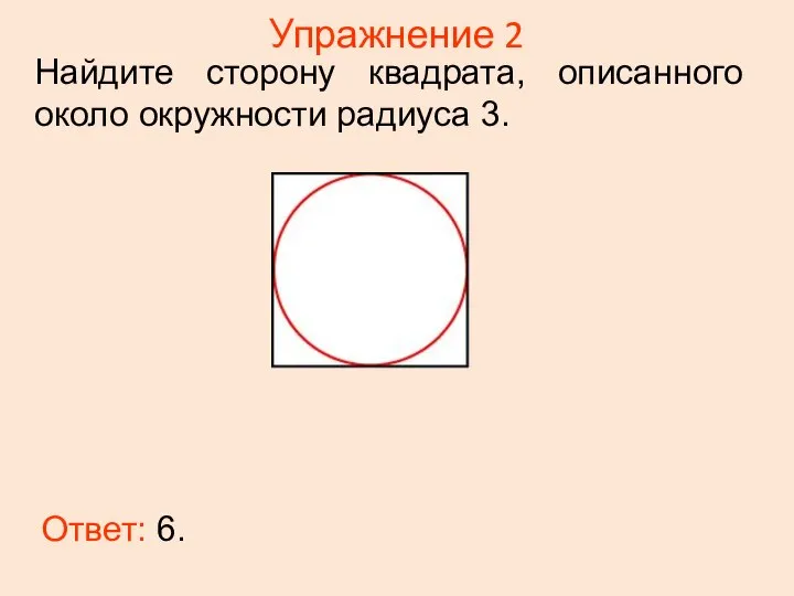 Упражнение 2 Ответ: 6. Найдите сторону квадрата, описанного около окружности радиуса 3.