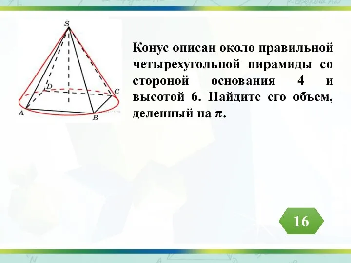 Конус описан около правильной четырехугольной пирамиды со стороной основания 4 и