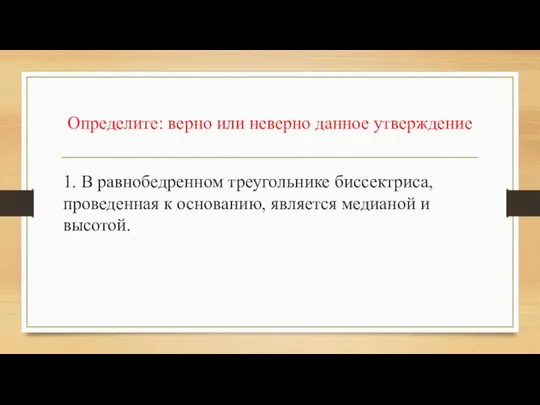 Определите: верно или неверно данное утверждение 1. В равнобедренном треугольнике биссектриса,