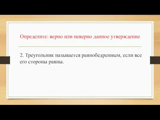 Определите: верно или неверно данное утверждение 2. Треугольник называется равнобедренным, если все его стороны равны.