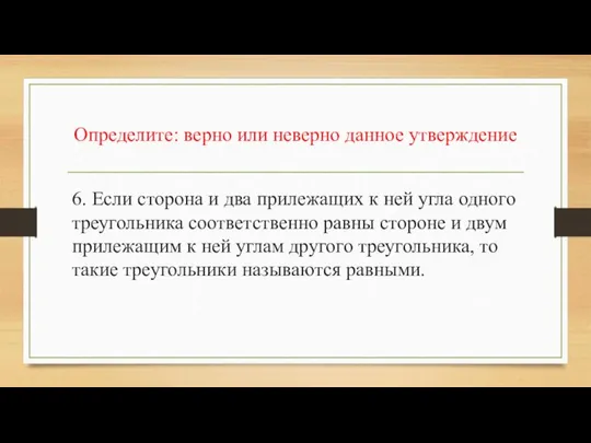 Определите: верно или неверно данное утверждение 6. Если сторона и два