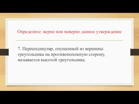 Определите: верно или неверно данное утверждение 7. Перпендикуляр, опущенный из вершины