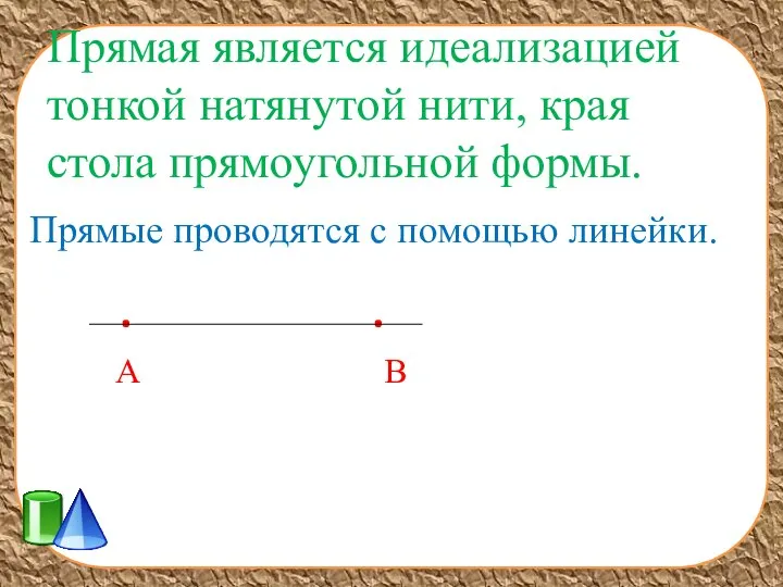 Прямая является идеализацией тонкой натянутой нити, края стола прямоугольной формы. Прямые