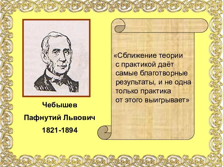 Чебышев Пафнутий Львович 1821-1894 «Сближение теории с практикой даёт самые благотворные