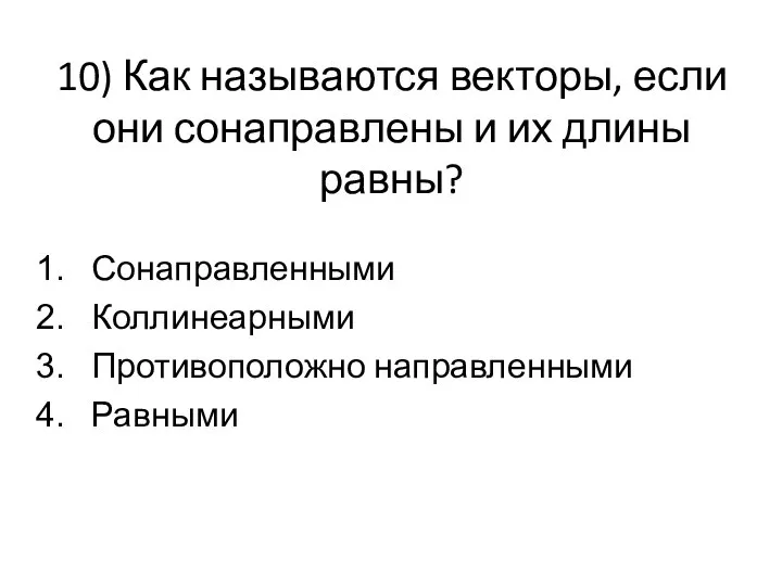 10) Как называются векторы, если они сонаправлены и их длины равны? Сонаправленными Коллинеарными Противоположно направленными Равными