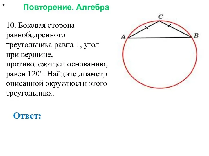 * Повторение. Алгебра Ответ: 10. Боковая сторона равнобедренного треугольника равна 1,