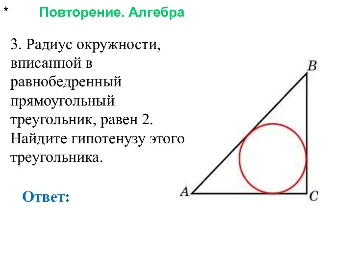 * Повторение. Алгебра Ответ: 3. Радиус окружности, вписанной в равнобедренный прямоугольный